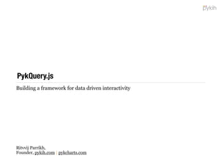A conceptual framework for data-interactivity
PykQuery.js
Ritvvij Parrikh,
Founder, pykih.com | pykcharts.com
 
