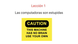 Lección 1
Las computadoras son estupidas
 