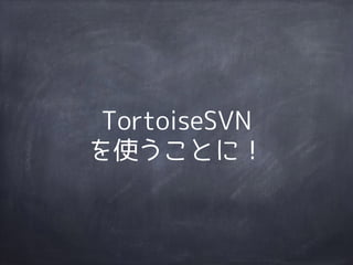 TortoiseSVN 
を使うことに！ 
 