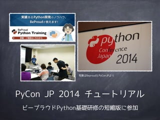 写真はBeproudとPyConJPより 
PyCon JP 2014 チュートリアル 
ビープラウドPython基礎研修の短縮版に参加 
 