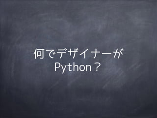 何でデザイナーが 
Python？ 
 