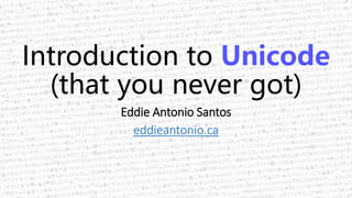 Introduction to Unicode
(that you never got)
Eddie Antonio Santos
eddieantonio.ca
 