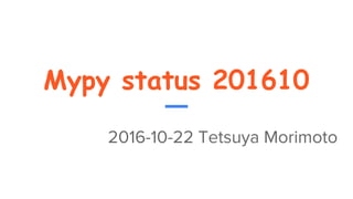 Mypy status 201610
2016-10-22 Tetsuya Morimoto
 