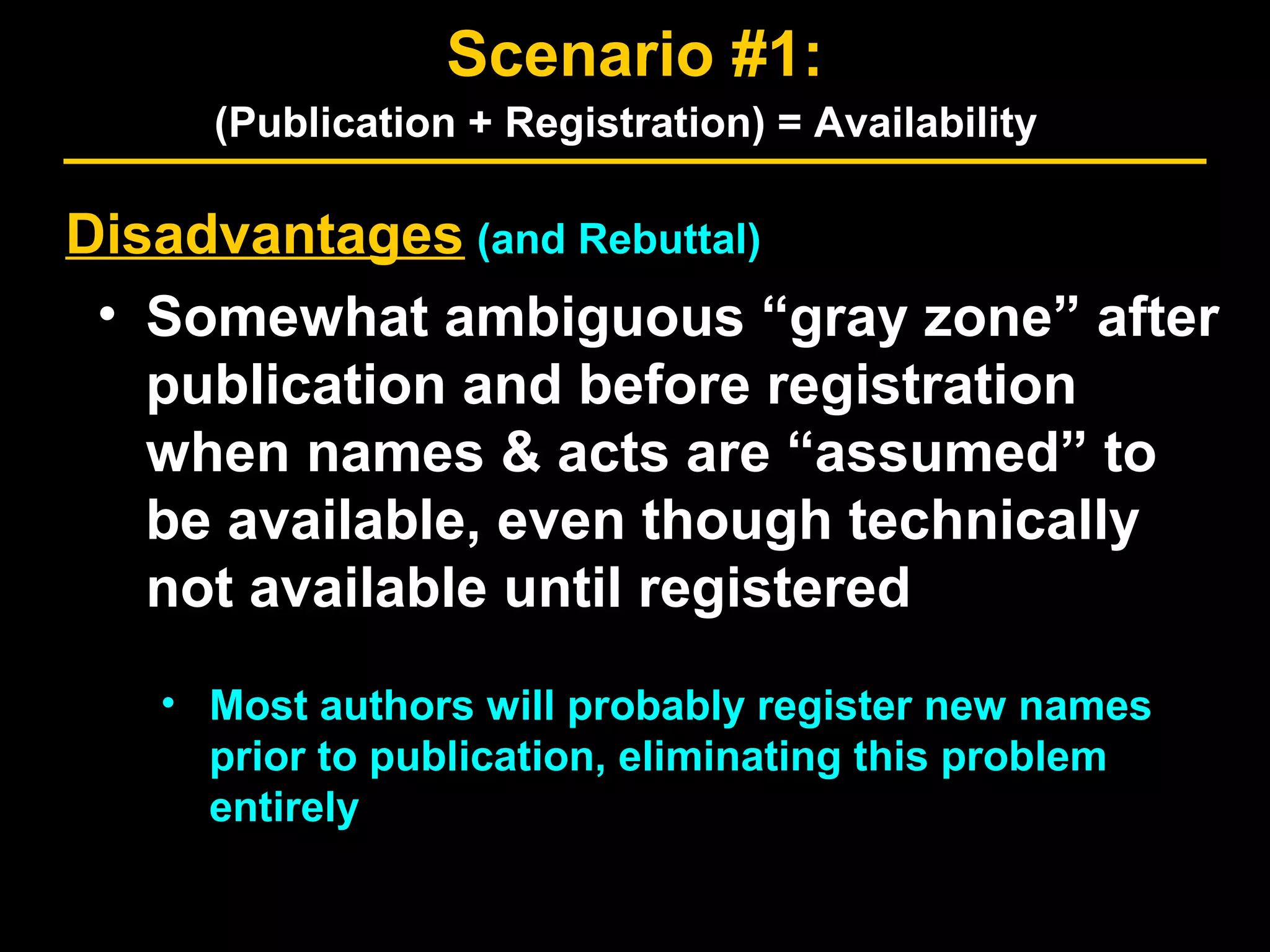Disadvantages (and Rebuttal)
• Somewhat ambiguous “gray zone” after
publication and before registration
when names & acts are “assumed” to
be available, even though technically
not available until registered
• Most authors will probably register new names
prior to publication, eliminating this problem
entirely
Scenario #1:
(Publication + Registration) = Availability
 
