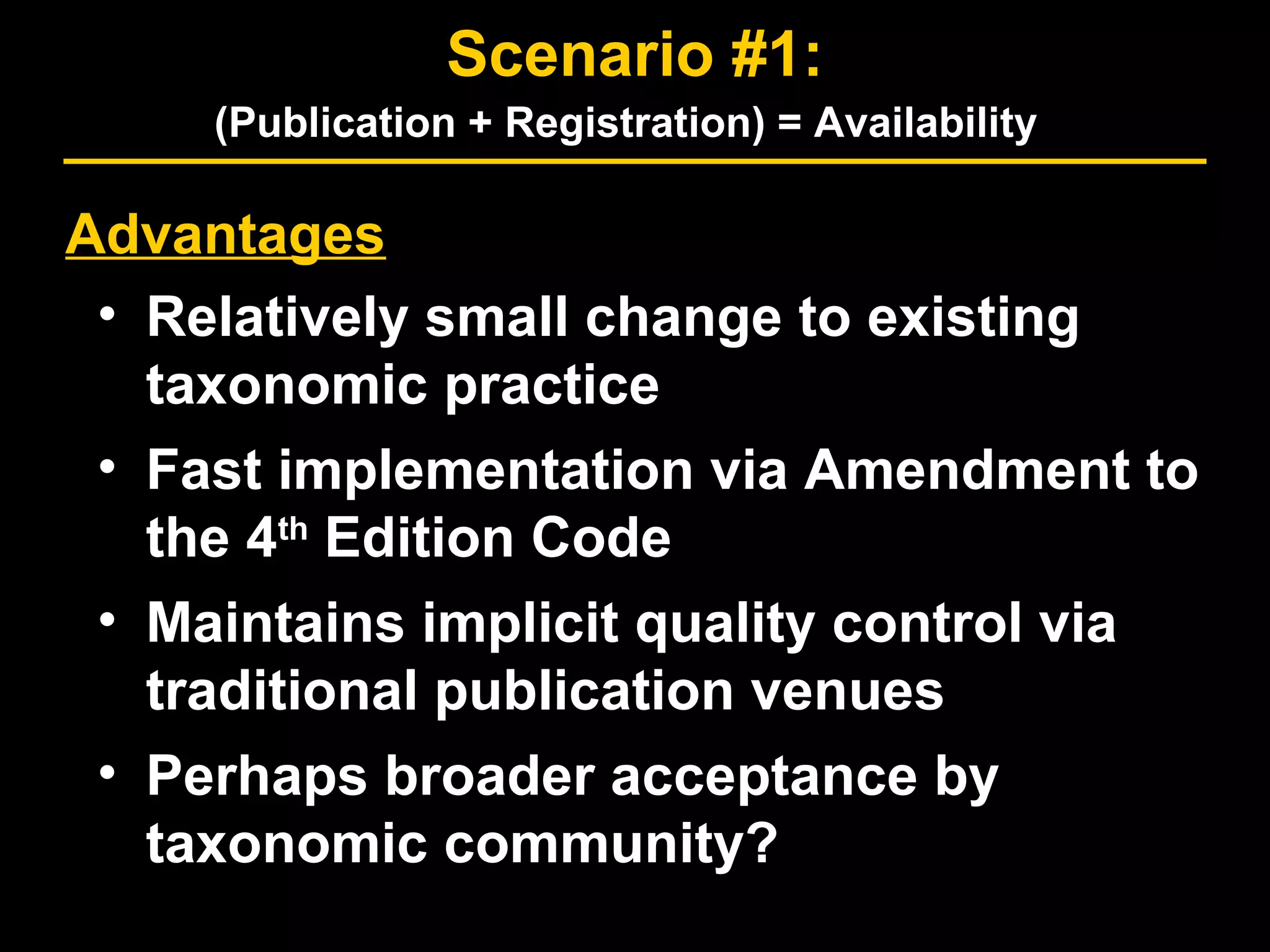 Advantages
• Relatively small change to existing
taxonomic practice
• Fast implementation via Amendment to
the 4th
Edition Code
• Maintains implicit quality control via
traditional publication venues
• Perhaps broader acceptance by
taxonomic community?
Scenario #1:
(Publication + Registration) = Availability
 