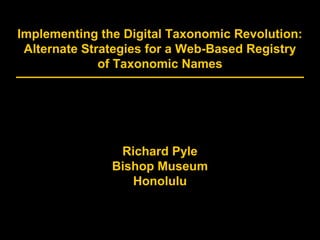 Implementing the Digital Taxonomic Revolution:
Alternate Strategies for a Web-Based Registry
of Taxonomic Names
Richard Pyle
Bishop Museum
Honolulu
 