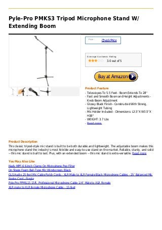 Pyle-Pro PMKS3 Tripod Microphone Stand W/
Extending Boom
Price :
CheckPrice
Average Customer Rating
3.0 out of 5
Product Feature
Telescopes To 5.5 Feet - Boom Extends To 28''q
Fast and Smooth Boom and Height Adjustments -q
Knob Boom Adjustment
Glossy Black Finish - Constructed With Strong,q
Lightweight Tubing
Mic Holder Included - Dimensions: L3.5''X W3.5''Xq
H38''
WEIGHT: 3.7 Lbsq
Read moreq
Product Description
This classic tripod-style mic stand is built to be both durable and lightweight. The adjustable boom makes this
microphone stand the industry's most felxible and easy-to-use stand on the market. Reliable, sturdy, and solid
-- this mic stand is built to last. Plus, with an extended boom -- this mic stand is extra-versatile. Read more
You May Also Like
Nady MPF-6 6-Inch Clamp On Microphone Pop Filter
On Stage Foam Ball-Type Mic Windscreen, Black
GLS Audio 25 foot Mic Cable Patch Cords - XLR Male to XLR Female Black Microphone Cables - 25' Balanced Mic
Snake Cord - Single
Pyle-Pro PPMJL15 15ft. Professional Microphone Cable 1/4'' Male to XLR Female
XLR male to XLR female Microphone Cable - 15 feet
 