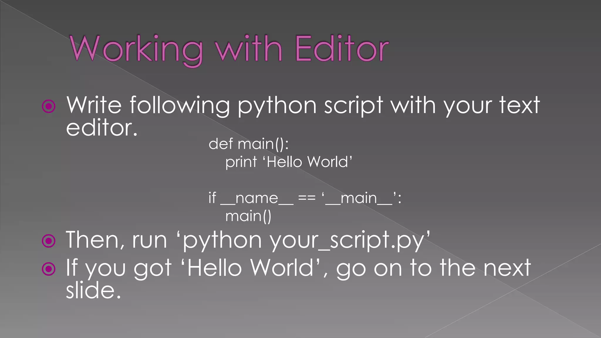  Write following python script with your text
editor.
 Then, run ‘python your_script.py’
 If you got ‘Hello World’, go on to the next
slide.
def main():
print ‘Hello World’
if __name__ == ‘__main__’:
main()
 