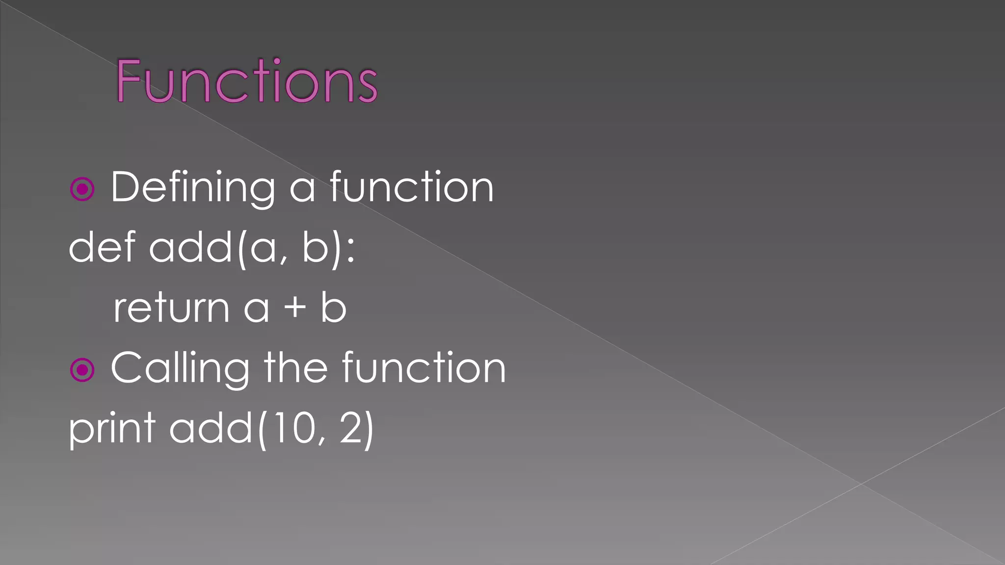  Defining a function
def add(a, b):
return a + b
 Calling the function
print add(10, 2)
 