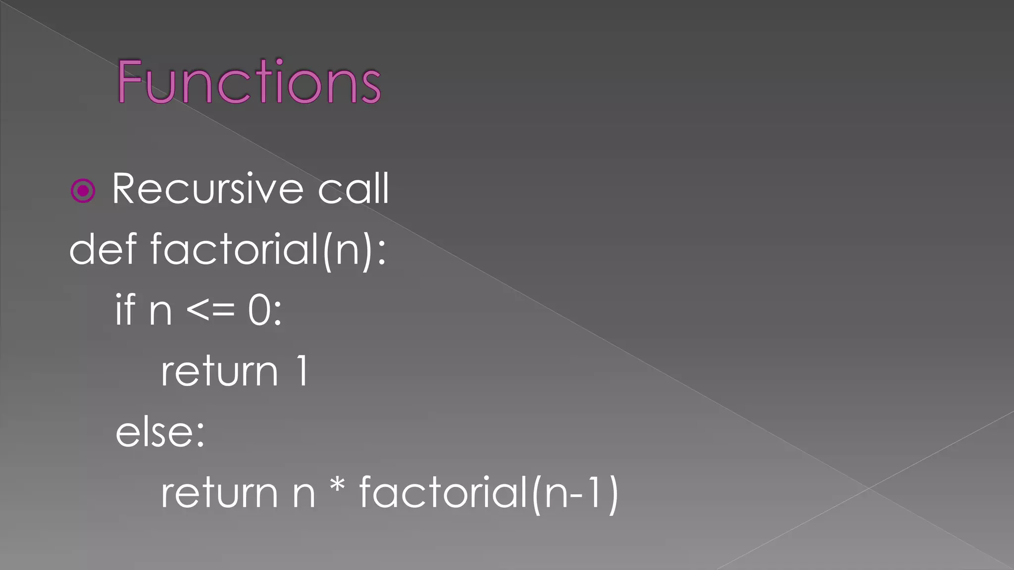  Recursive call
def factorial(n):
if n <= 0:
return 1
else:
return n * factorial(n-1)
 