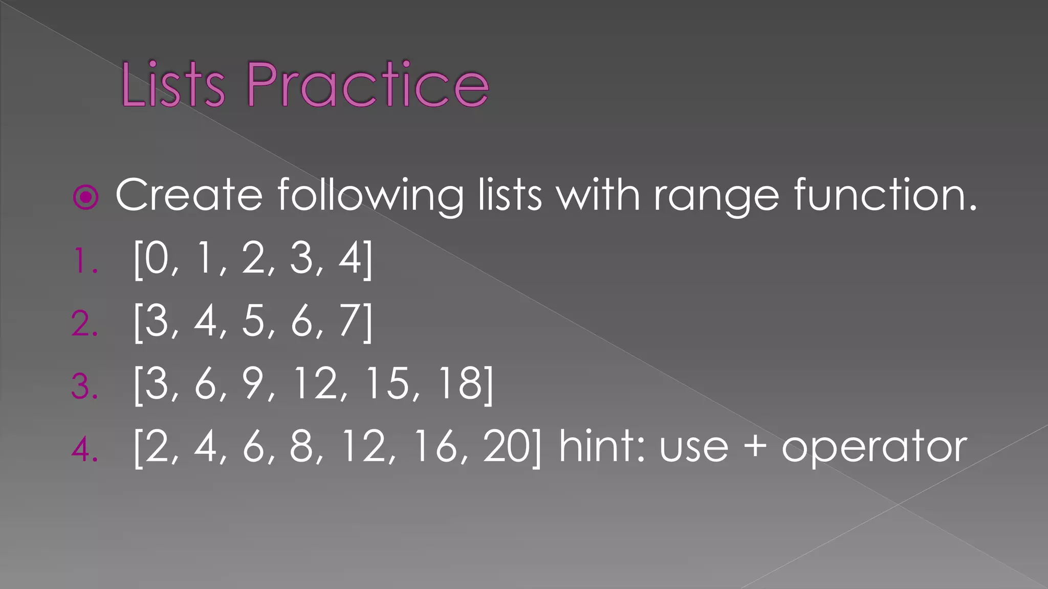  Create following lists with range function.
1. [0, 1, 2, 3, 4]
2. [3, 4, 5, 6, 7]
3. [3, 6, 9, 12, 15, 18]
4. [2, 4, 6, 8, 12, 16, 20] hint: use + operator
 