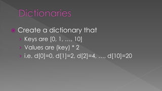  Create a dictionary that
› Keys are [0, 1, …, 10]
› Values are (key) * 2
› i.e. d[0]=0, d[1]=2, d[2]=4, …, d[10]=20
 