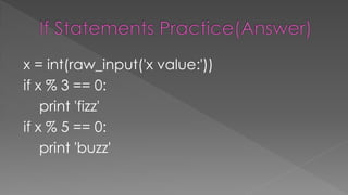 x = int(raw_input('x value:'))
if x % 3 == 0:
print 'fizz'
if x % 5 == 0:
print 'buzz'
 