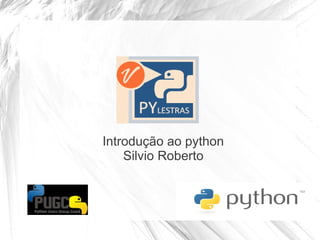 Introdução ao python
    Silvio Roberto
 