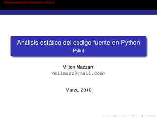 Análisis estático del código fuente en Python




           Análisis estático del código fuente en Python
                                                   Pylint


                                              Milton Mazzarri
                                          <milmazz@gmail.com>


                                                Marzo, 2010
 