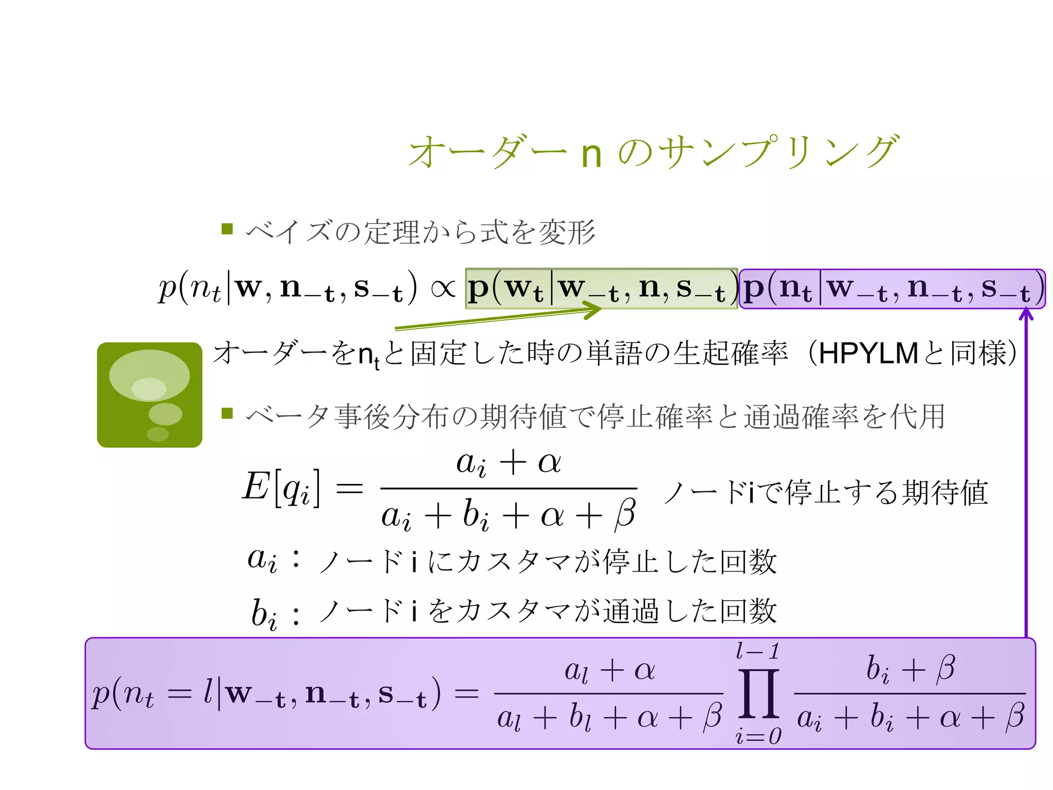 オーダー n のサンプリング
 ベイズの定理から式を変形
 ベータ事後分布の期待値で停止確率と通過確率を代用
ノード i にカスタマが停止した回数
ノード i をカスタマが通過した回数
オーダーをntと固定した時の単語の生起確率（HPYLMと同様）
ノードiで停止する期待値
 