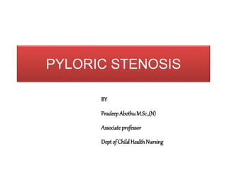 PYLORIC STENOSIS
BY
PradeepAbothuM.Sc.,(N)
Associateprofessor
Dept of ChildHealthNursing
 