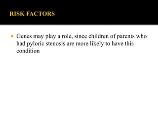  Genes may play a role, since children of parents who
had pyloric stenosis are more likely to have this
condition
 