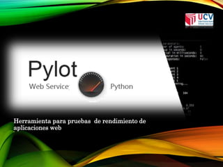 PYLOT 
Herramienta para pruebas de rendimiento de 
aplicaciones web 
 