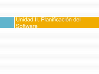 Unidad II. Planificación del Software
