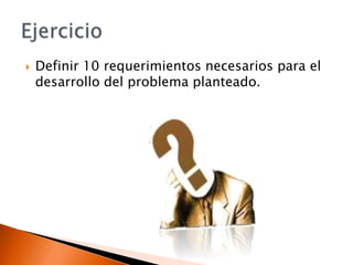 Definir 10 requerimientos necesarios para el desarrollo del problema planteado.Ejercicio