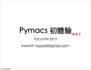 Pymacs 初體驗
PyConTW 2013
Superbil <superbil@gmail.com>
0.0.1
13年5月30⽇日星期四
 
