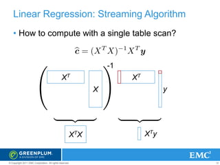 Linear Regression: Streaming Algorithm
• How to compute with a single table scan?

-1
XT

XT

y

X

X TX

© Copyright 2011 EMC Corporation. All rights reserved.

XTy

12

 