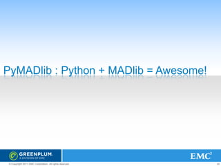 PyMADlib : Python + MADlib = Awesome!

© Copyright 2011 EMC Corporation. All rights reserved.

20

 