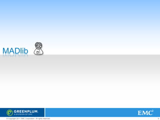 MADlib

© Copyright 2011 EMC Corporation. All rights reserved.

6

 