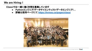 Copyright © 2019 Classi Corp. All Rights Reserved.
We are Hiring！
Classiでは一緒に働く仲間を募集しています
● Pythonエンジニア/データサイエンティスト/データエンジニア/…
● 詳細は採用ページにて https://hrmos.co/pages/classi
 