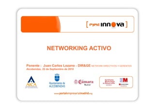 NETWORKING ACTIVO

Ponente : Juan Carlos Lozano – DIR&GE NETWORK DIRECTIVOS Y GERENTES
Alcobendas, 22 de Septiembre de 2010
 