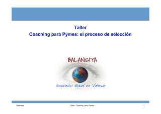 Taller
Coaching para Pymes: el proceso de selección
Balansiya Taller - Coaching para Pymes 1
 