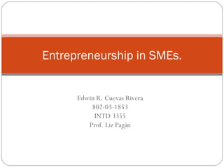 Edwin R. Cuevas Rivera 802-03-1853 INTD 3355 Prof. Liz Pagán Entrepreneurship in SMEs. 