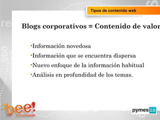 Objetivos de la campaña online
•Información novedosa
•Información que se encuentra dispersa
•Nuevo enfoque de la información habitual
•Análisis en profundidad de los temas.
Blogs corporativos = Contenido de valor
Tipos de contenido web
 