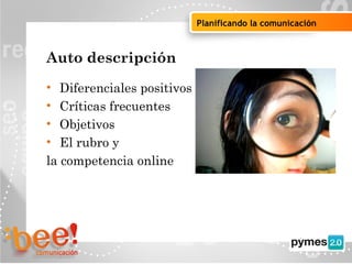 Objetivos de la campaña online
Planificando la comunicación
Auto descripción
• Diferenciales positivos
• Críticas frecuentes
• Objetivos
• El rubro y
la competencia online
 