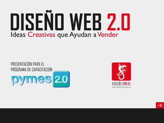 DISEÑO WEB 2.0
Ideas Creativas que Ayudan a Vender

PRESENTACIÓN PARA EL
PROGRAMA DE CAPACITACIÓN

 