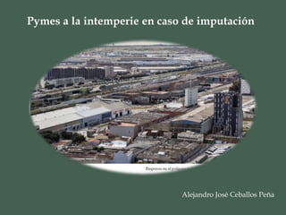 Pymes a la intemperie en caso de imputación
Alejandro José Ceballos Peña
 