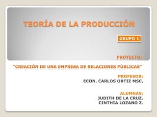 TEORÍA DE LA PRODUCCIÓN
GRUPO 1

PROFESOR:
ECON. CARLOS ORTIZ MSC.
ALUMNAS:
JUDITH DE LA CRUZ.
CINTHIA LOZANO Z.

 