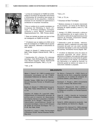 PyMES INNOVADORAS. CAMBIO DE ESTRATEGIAS E INSTRUMENTOS




             7                                                       14
               La línea de investigación en PyMES de la EAN,              Ibíd, p. 61.
             trabaja en el enfoque de desarrollar instrumentos
                                                                     15
             y herramientas de consultoría para apoyar la                 Ibíd., p. 72 y ss.
             transformación de las pequeñas y medianas
                                                                     16
             empresas de ser empresas de supervivencia a                  Empresas de Base Tecnológica
             constituirse en empresas innovadoras.
                                                                     17
                                                                       Mediana empresa en el estudio mencionado
             8
               Para un análisis de la cuestión estratégica en        es una empresa con menos de 40 millones de
             la empresa. Ver: Mintzberg, H.; Quinn, J.D.;            bolívares de capital contable y entre 51 y 100
             Voyer, J. El Proceso estratégico: Conceptos,            empleados.
             contextos y casos. México, Prentice-Hall                18
             Hispanoamericana S.A., 1995. Primera edición.              Arango, L.G. (2000). Innovación y cultura en
                                                                     las organizaciones de la región andina. En:
             9
               Estas son también las áreas que toca la línea         Innovación y cultura de las organizaciones en tres
             de investigación en PyMES de la EAN.                    regiones de Colombia. Corporación Calidad,
                                                                     Febrero, 2000. p. 219-281.
             10
                 El esfuerzo que se realiza en la EAN con la         19
                                                                        Elaborado a partir de charlas, relectura,
             línea de investigación en PyMES trata de aportar        reflexiones, diseño y realización de cursos sobre
             ideas, soluciones, referentes e instrumentos en         innovación del autor con Luis Javier Jaramillo
             este sentido.                                           coordinador del trabajo La otra cara empresarial
             11
                                                                     de Colombia, TM Editores-Tecnos, Bogotá, 1997.
               Boyett, J.H., Boyett J.T., Hablan los gurús. Trad.
             Betty Trabal. Bogotá, Editorial Norma, 1999. p.         20
                                                                         Al efecto se elaboraron cinco (5) casos en
             xi y ss.                                                empresas pequeñas del sector electro-
             12
                                                                     electrónico en Bogotá, como ejercicio piloto para
                Handscombe, R.S. y Norman, P.A. Liderazgo            explorar la existencia de componentes de gestión
             estratégico. Serie McGraw/Hill de Management.           del conocimiento en las mismas. Las empresas
             Trad, Michel Angstadt. Madrid, McGraw/Hill              son fabricantes y su capital es nacional. La
             Interamericana de España, 1993. p. 5 y ss.              entrevista guiada se sostuvo con apoyo en un
             13
                                                                     instrumento diseñado a propósito.
                  Ibíd., p. 66.


                                                         BIBLIOGRAFÍA

             Albors, J.; Dema C. M., (1997) La gestión de la         De Maria y Campos M., (1993) Hacia un
             innovación tecnológica en las PYMES.                    desarrollo de las micro y pequeñas industrias
             Universidad Politécnica de Valencia, Valencia.          compatible con el cuidado del ambiente. En:
                                                                     Comercio Exterior, Junio, México p 517.
             Amabile, Teresa. (1999) How to kill Creativity.
             Harvard Business Review on Breakthrough                 Davenport T., Pruzak L. (2001) Conocimiento
             Thinking.                                               en acción. Prentice Hall, Buenos Aires.

             Boyett, J.H.; Boyett J.T. (1999) Hablan los gurús.      Escorsa P., Maspons R., Ortiz I. (2000) La
             Trad. Betty Trabal, Editorial Norma, Bogotá. p.         integración entre la gestión del conocimiento y
             xi y ss.                                                la inteligencia competitiva. en Revista Espacios,
                                                                     Vol 21 (2).
             Castañon, I.R.; Solleiro J.R., Lopez M.R. (1994);
             Establecimiento de lineamientos generales de            Giget M., (1989) L’identité de l’entreprise.
             política para la creación de capacidades                Préalable à la réflexion stratégique, Futuribles,
             tecnológicas internas en pequeñas y medianas            n° 137, noviembre.
             empresas. En R. Sbragia, J Marcovitch y E.
             Vasconcellos (coordinadores) Gestáo da                  Hamel G., (2000) Liderando la revolución. trad.
             innovacáo tecnológica. Anais do XVII Simposio           Jorge Cárdenas, ed. Norma S.A., Bogotá.
             de Gestáo da innovacáo tecnológica. Vol 1, p
             21-38. Sao Pablo, Brasil                                Handsome R.S. y Norman P.A., (1993) Liderazgo
                                                                     estratégico. trad. Michel Angstadt, McGraw-Hill,
             Churchill, N. C.; Lewis, V. (1983), The five stages     Madrid.
             of Business Growth. Harvard Business Review,
             May-June.




                                                                    32
 