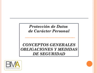 Protección de Datos  de Carácter Personal CONCEPTOS GENERALES OBLIGACIONES Y MEDIDAS DE SEGURIDAD 