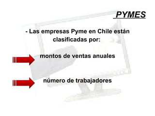 PYMES - Las empresas Pyme en Chile están clasificadas por:  montos de ventas anuales número de trabajadores 
