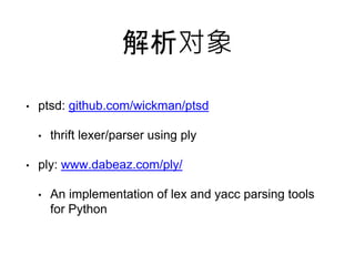  
? ptsd: github.com/wickman/ptsd 
? thrift lexer/parser using ply 
? ply: www.dabeaz.com/ply/ 
? An implementation of lex and yacc parsing tools 
for Python 
 