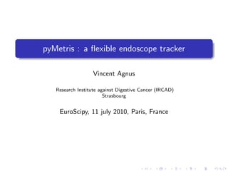 pyMetris : a ﬂexible endoscope tracker

                   Vincent Agnus

   Research Institute against Digestive Cancer (IRCAD)
                        Strasbourg


    EuroScipy, 11 july 2010, Paris, France
 