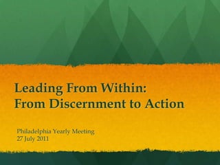Leading From Within: From Discernment to Action Philadelphia Yearly Meeting 27 July 2011 