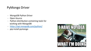 PyMongo Driver
- MongoDB Python Driver
- Open-Source
- Python distribution containing tools for
working with MongoDB
- https://api.mongodb.com/python/
- pip install pymongo
 