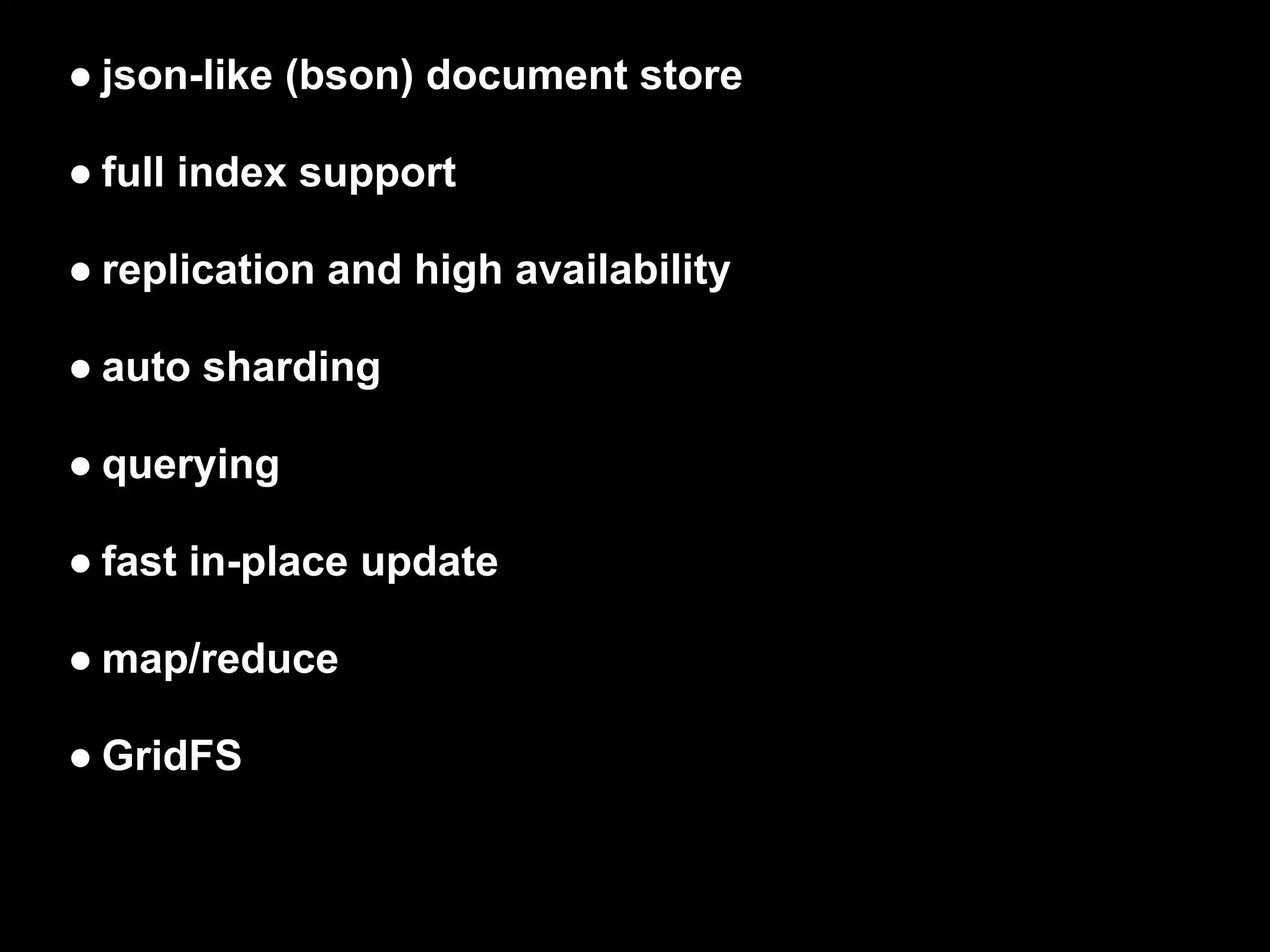 ● json-like (bson) document store

● full index support

● replication and high availability

● auto sharding

● querying

● fast in-place update

● map/reduce

● GridFS
 