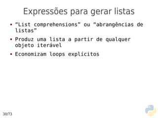 Expressões para gerar listas
   ●    “List comprehensions” ou “abrangências de
        listas”
   ●    Produz uma lista a partir de qualquer
        objeto iterável
   ●    Economizam loops explícitos




30/73
 