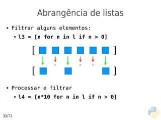 Abrangência de listas
 ●   Filtrar alguns elementos:
        ●   l3 = [n for n in l if n > 0]




 ●   Processar e filtrar
        ●   l4 = [n*10 for n in l if n > 0]


32/73
 
