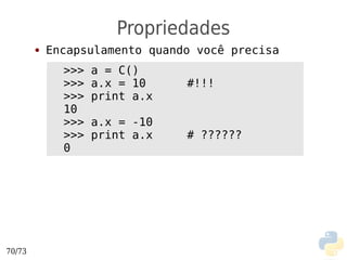 Propriedades
        ●   Encapsulamento quando você precisa
              >>>   a = C()
              >>>   a.x = 10    #!!!
              >>>   print a.x
              10
              >>>   a.x = -10
              >>>   print a.x   # ??????
              0




70/73
 