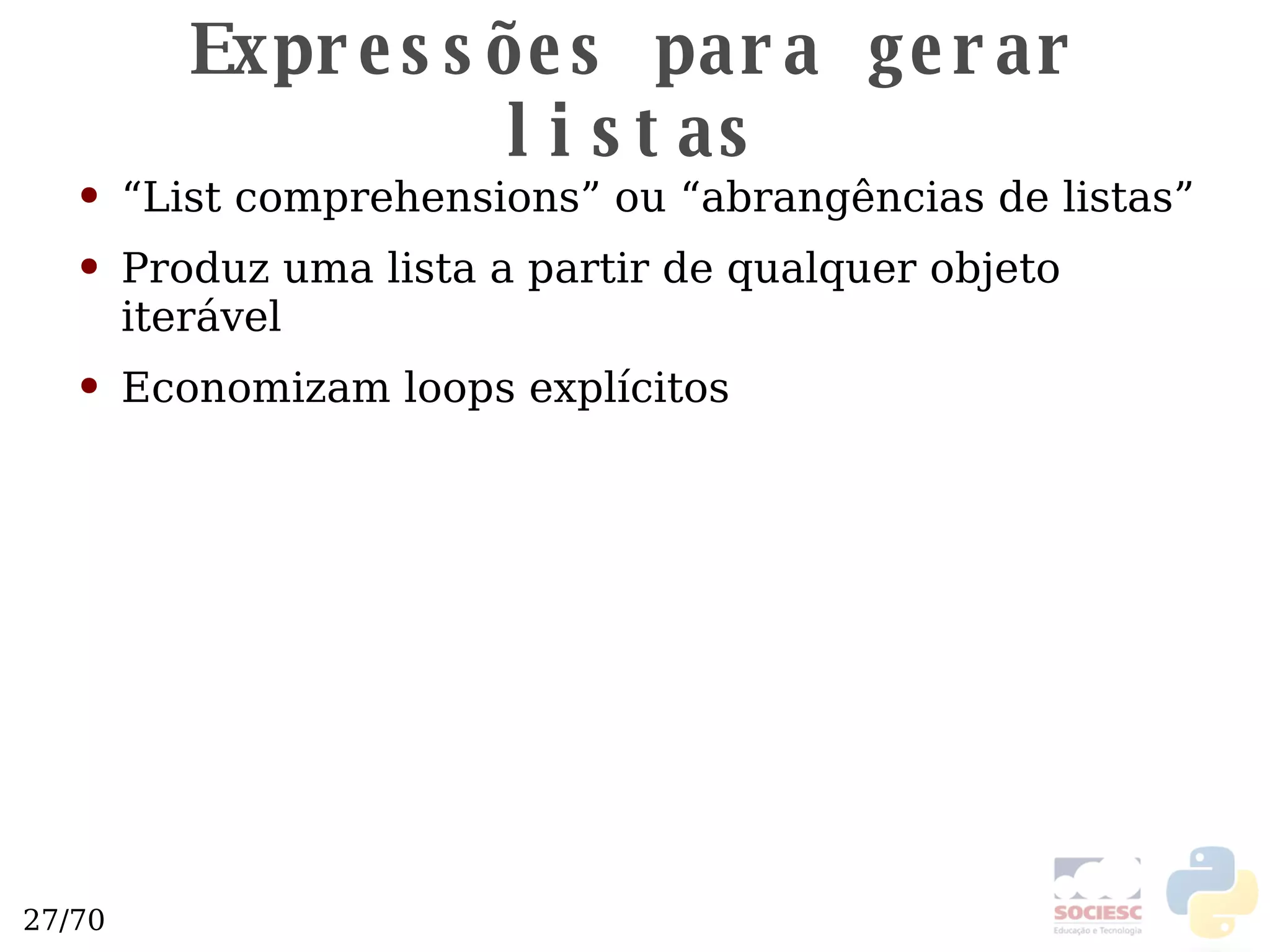 Expressões para gerar listas “ List comprehensions” ou “abrangências de listas” Produz uma lista a partir de qualquer objeto iterável Economizam loops explícitos 